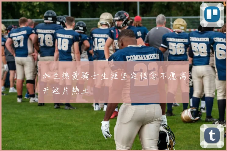加兰热爱骑士生涯坚定信念不愿离开这片热土