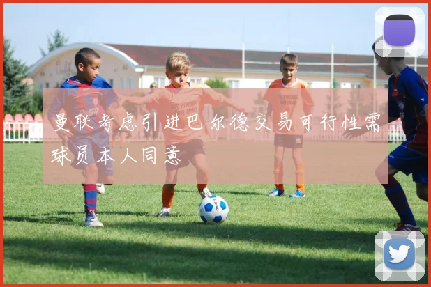 曼联考虑引进巴尔德交易可行性需球员本人同意
