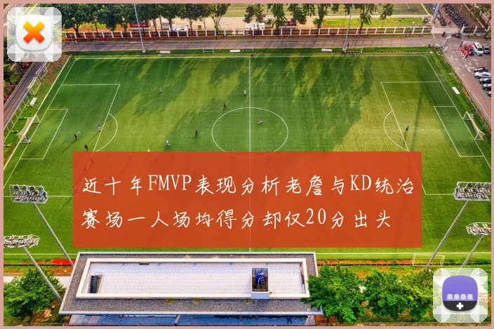 近十年FMVP表现分析老詹与KD统治赛场一人场均得分却仅20分出头
