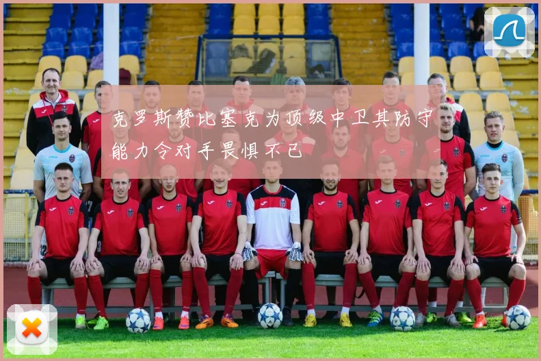 克罗斯赞比塞克为顶级中卫其防守能力令对手畏惧不已