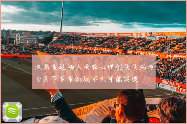 浓眉重返湖人面临心理创伤伤病与合同等多重挑战不太可能实现