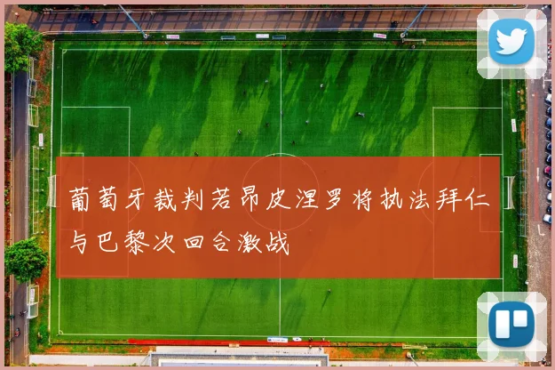 葡萄牙裁判若昂皮涅罗将执法拜仁与巴黎次回合激战
