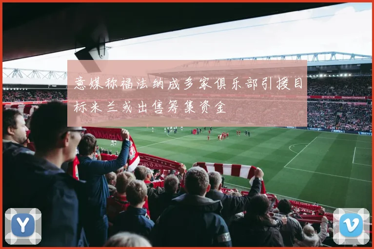 意媒称福法纳成多家俱乐部引援目标米兰或出售筹集资金