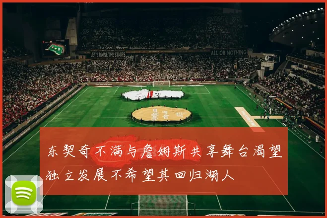 东契奇不满与詹姆斯共享舞台渴望独立发展不希望其回归湖人