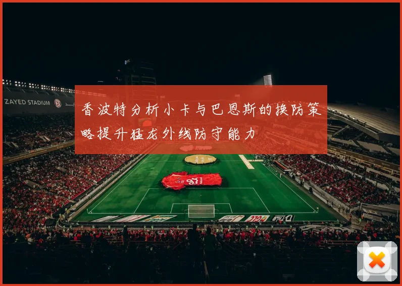 香波特分析小卡与巴恩斯的换防策略提升猛龙外线防守能力