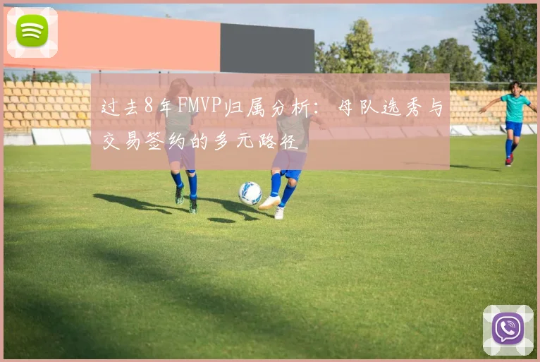 过去8年FMVP归属分析：母队选秀与交易签约的多元路径